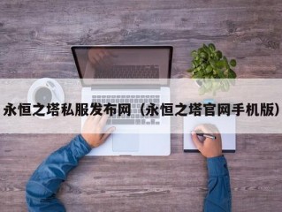 永恒之塔私服发布网（永恒之塔官网手机版）