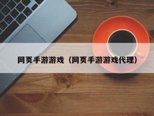 网页手游游戏（网页手游游戏代理）