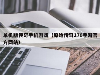 单机版传奇手机游戏（原始传奇176手游官方网站）