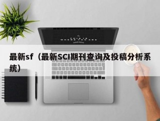 最新sf（最新SCI期刊查询及投稿分析系统）