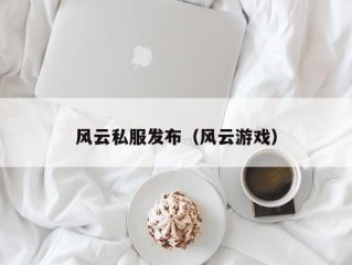 风云私服发布（风云游戏）