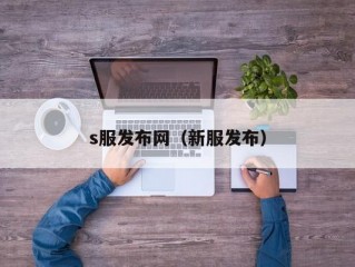 s服发布网（新服发布）