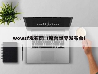 wowsf发布网（魔兽世界发布会）