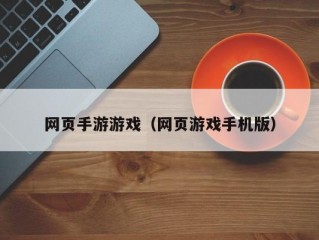 网页手游游戏（网页游戏手机版）