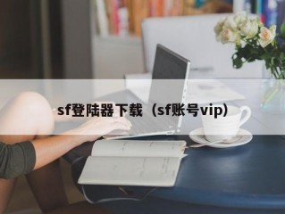 sf登陆器下载（sf账号vip）