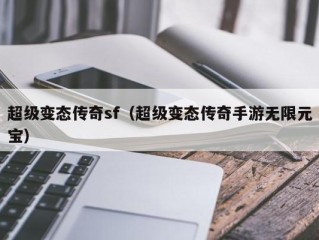 超级变态传奇sf（超级变态传奇手游无限元宝）