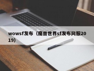 wowsf发布（魔兽世界sf发布网服2019）