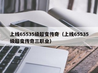 上线65535级超变传奇（上线65535级超变传奇三职业）