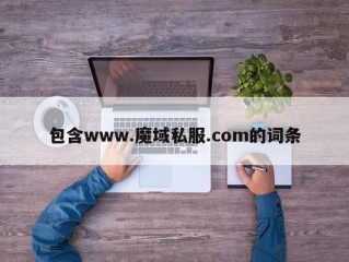 包含www.魔域私服.com的词条