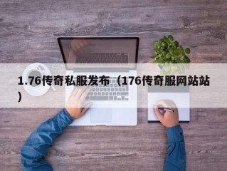 1.76传奇私服发布（176传奇服网站站）