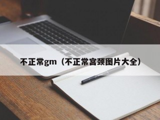 不正常gm（不正常宫颈图片大全）