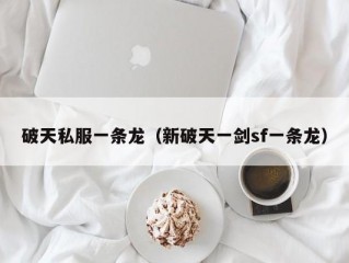 破天私服一条龙（新破天一剑sf一条龙）