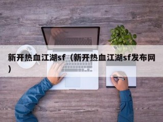 新开热血江湖sf（新开热血江湖sf发布网）