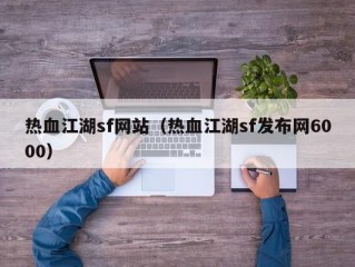 热血江湖sf网站（热血江湖sf发布网6000）