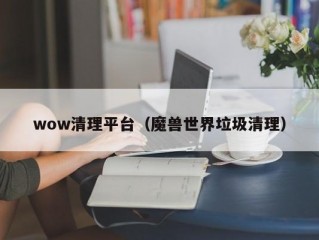 wow清理平台（魔兽世界垃圾清理）