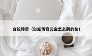 白蛇传奇（白蛇传奇元宝怎么刷的快）