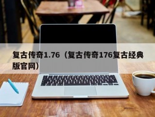 复古传奇1.76（复古传奇176复古经典版官网）