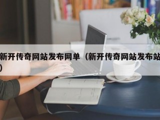 新开传奇网站发布网单（新开传奇网站发布站）