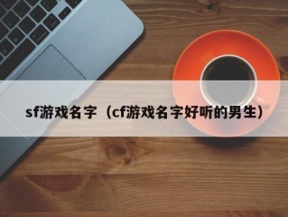 sf游戏名字（cf游戏名字好听的男生）