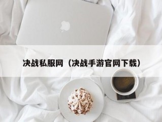 决战私服网（决战手游官网下载）