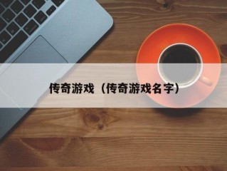 传奇游戏（传奇游戏名字）