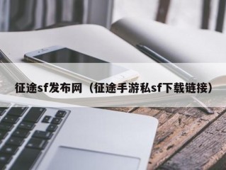 征途sf发布网（征途手游私sf下载链接）