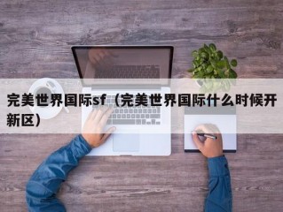 完美世界国际sf（完美世界国际什么时候开新区）