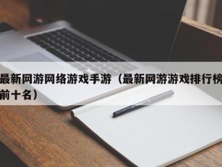 最新网游网络游戏手游（最新网游游戏排行榜前十名）