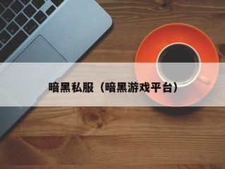 暗黑私服（暗黑游戏平台）