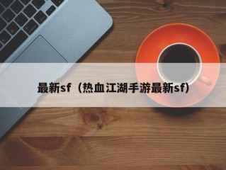 最新sf（热血江湖手游最新sf）