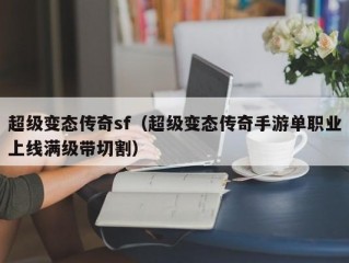 超级变态传奇sf（超级变态传奇手游单职业上线满级带切割）