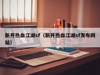 新开热血江湖sf（新开热血江湖sf发布网站）