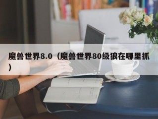 魔兽世界8.0（魔兽世界80级狼在哪里抓）