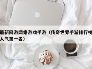 最新网游网络游戏手游（传奇世界手游排行榜人气第一名）