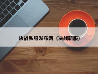 决战私服发布网（决战新服）