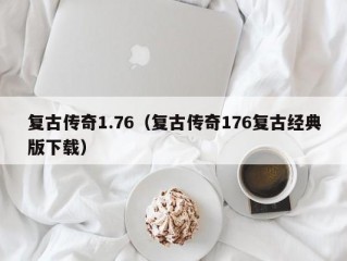 复古传奇1.76（复古传奇176复古经典版下载）