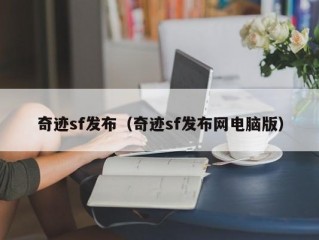 奇迹sf发布（奇迹sf发布网电脑版）