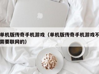 单机版传奇手机游戏（单机版传奇手机游戏不需要联网的）