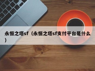 永恒之塔sf（永恒之塔sf支付平台是什么）