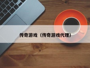 传奇游戏（传奇游戏代理）