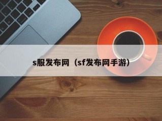 s服发布网（sf发布网手游）