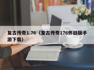 复古传奇1.76（复古传奇176怀旧版手游下载）