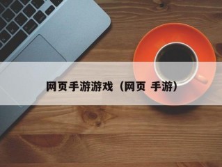 网页手游游戏（网页 手游）