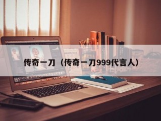 传奇一刀（传奇一刀999代言人）