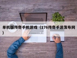 单机版传奇手机游戏（176传奇手游发布网）