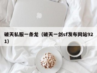 破天私服一条龙（破天一剑sf发布网站921）