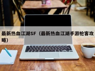 最新热血江湖SF（最新热血江湖手游枪客攻略）