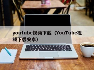 youtube视频下载（YouTube视频下载安卓）