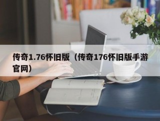 传奇1.76怀旧版（传奇176怀旧版手游官网）