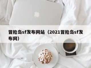 冒险岛sf发布网站（2021冒险岛sf发布网）